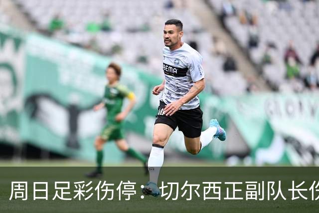 周日足彩伤停：切尔西正副队长伤缺 那不勒斯双枪受伤