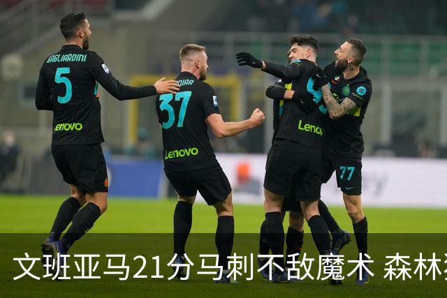 文班亚马21分马刺不敌魔术 森林狼大胜独行侠
