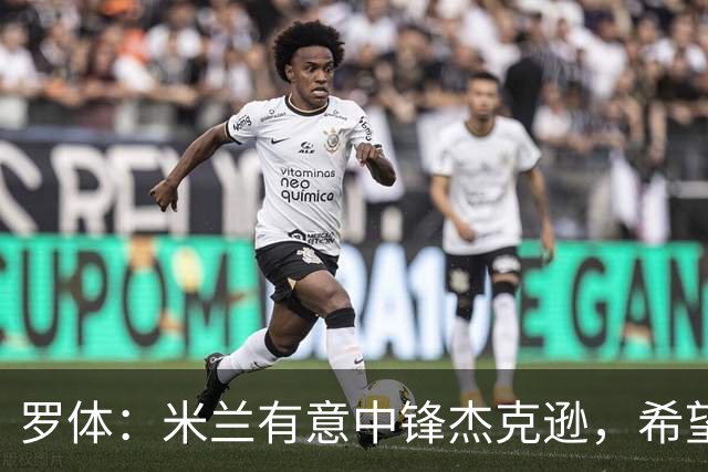 罗体：米兰有意中锋杰克逊，希望高价租借+选择买断或有条件买断