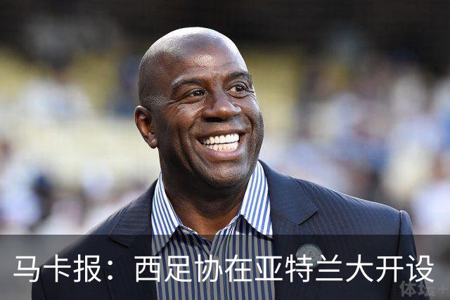 马卡报：西足协在亚特兰大开设“西班牙之家”，展示球队历史荣誉
